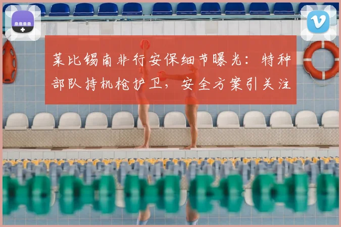 莱比锡南非行安保细节曝光：特种部队持机枪护卫，安全方案引关注