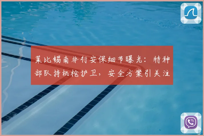 莱比锡南非行安保细节曝光：特种部队持机枪护卫，安全方案引关注