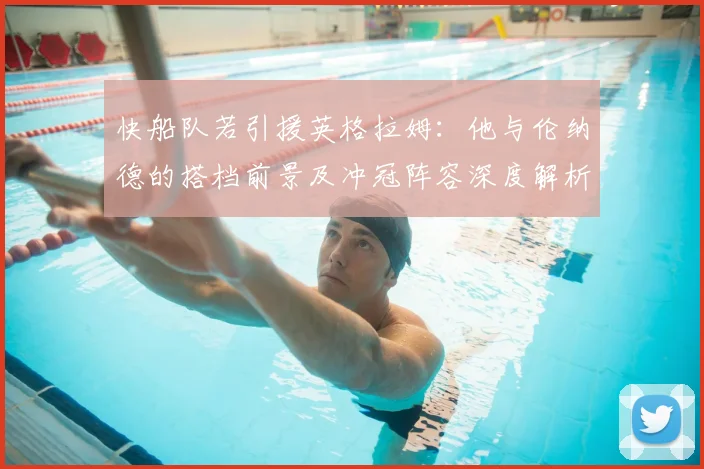 快船队若引援英格拉姆：他与伦纳德的搭档前景及冲冠阵容深度解析