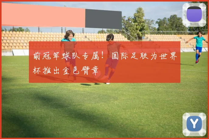 前冠军球队专属!国际足联为世界杯推出金色臂章